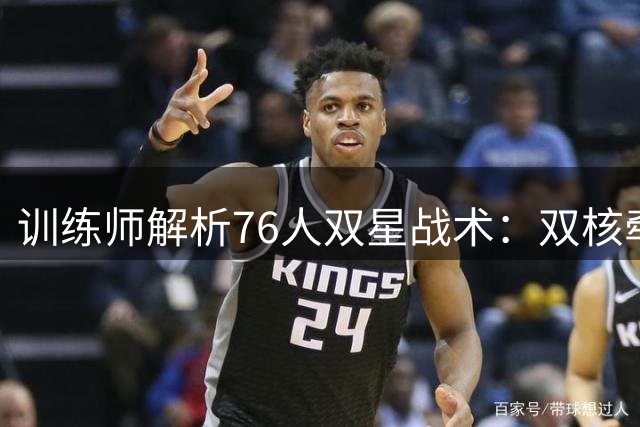 训练师解析76人双星战术：双核牵制创造进攻空间